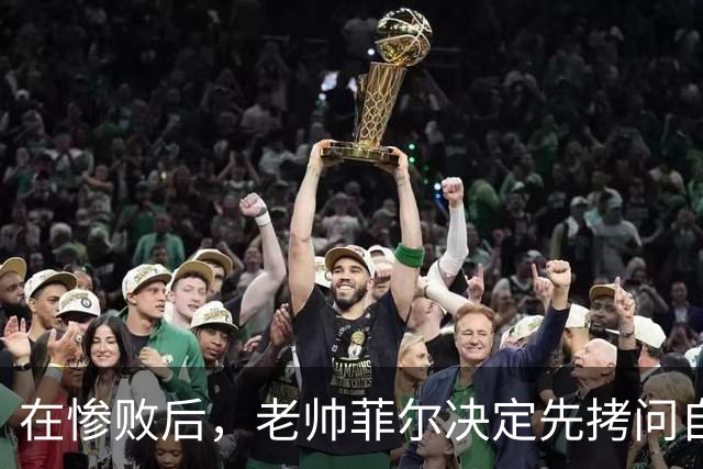 在惨败后，老帅菲尔决定先拷问自己！