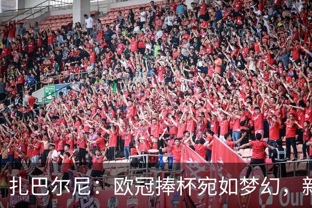 扎巴尔尼：欧冠捧杯宛如梦幻，新赛季力争拿下所有冠军