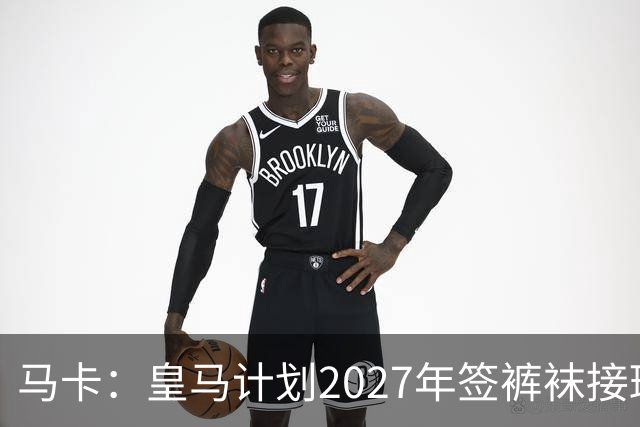 马卡：皇马计划2027年签裤袜接班人，目前费布鲁亨呼声最高